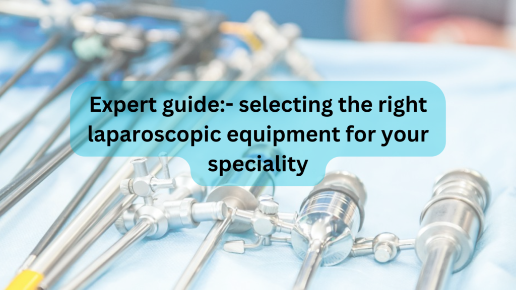 Expert guide:- selecting the right laparoscopic equipment for your speciality